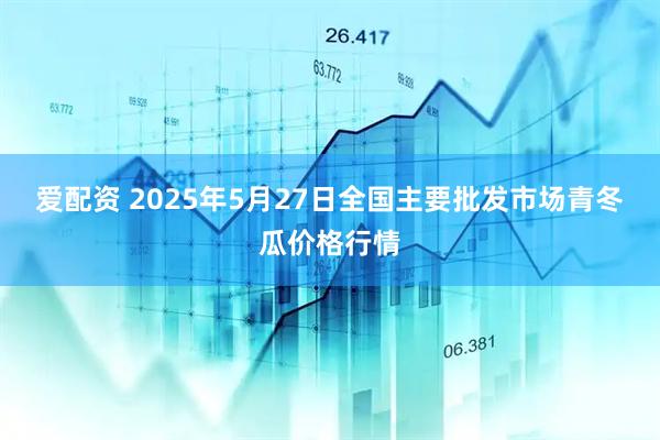 爱配资 2025年5月27日全国主要批发市场青冬瓜价格行情
