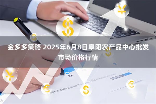金多多策略 2025年6月8日阜阳农产品中心批发市场价格行情