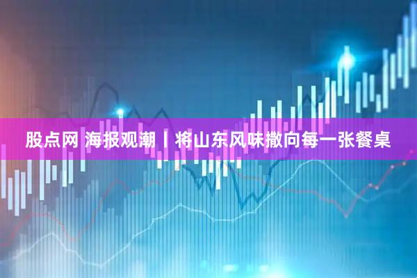 股点网 海报观潮丨将山东风味撒向每一张餐桌