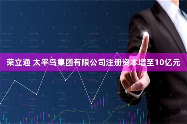 荣立通 太平鸟集团有限公司注册资本增至10亿元