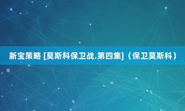 新宝策略 [莫斯科保卫战.第四集]（保卫莫斯科）