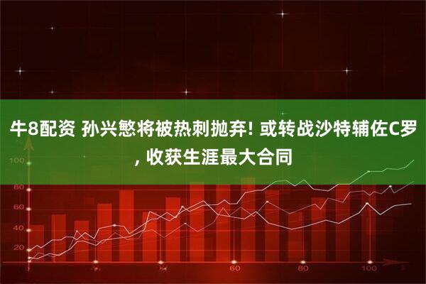 牛8配资 孙兴慜将被热刺抛弃! 或转战沙特辅佐C罗, 收获生涯最大合同