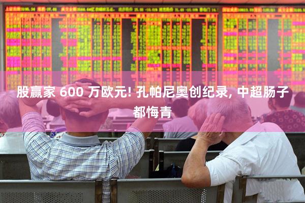 股赢家 600 万欧元! 孔帕尼奥创纪录, 中超肠子都悔青