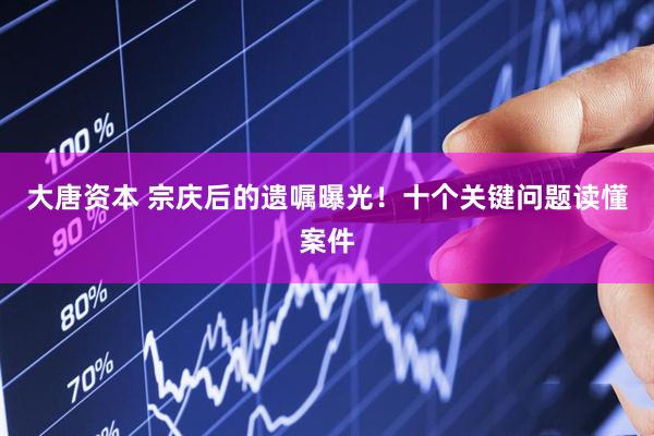 大唐资本 宗庆后的遗嘱曝光！十个关键问题读懂案件
