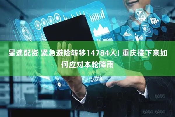星速配资 紧急避险转移14784人! 重庆接下来如何应对本轮降雨
