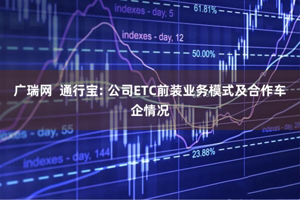 广瑞网  通行宝: 公司ETC前装业务模式及合作车企情况