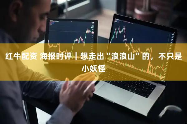 红牛配资 海报时评｜想走出“浪浪山”的，不只是小妖怪