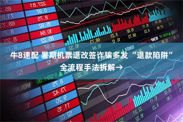 牛8速配 暑期机票退改签诈骗多发 “退款陷阱”全流程手法拆解→