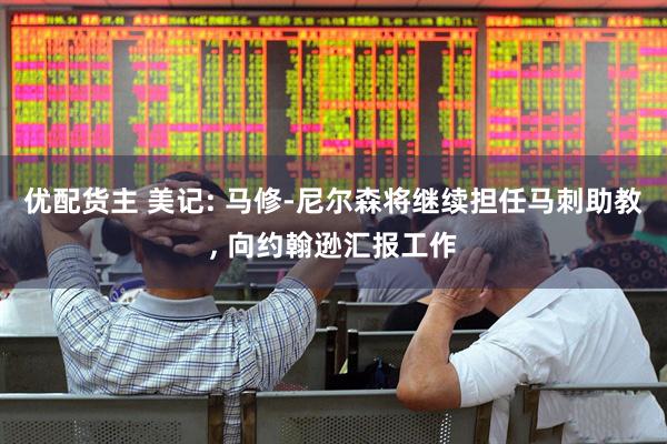 优配货主 美记: 马修-尼尔森将继续担任马刺助教, 向约翰逊汇报工作