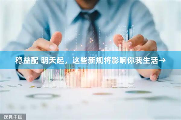 稳益配 明天起，这些新规将影响你我生活→