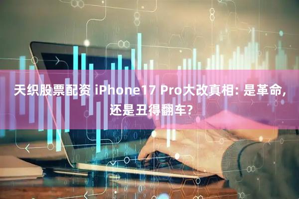 天织股票配资 iPhone17 Pro大改真相: 是革命, 还是丑得翻车?