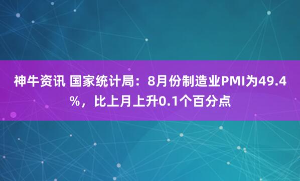 神牛资讯 国家统计局：8月份制造业PMI为49.4%，比上月上升0.1个百分点