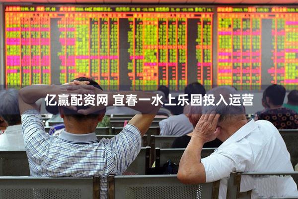 亿赢配资网 宜春一水上乐园投入运营