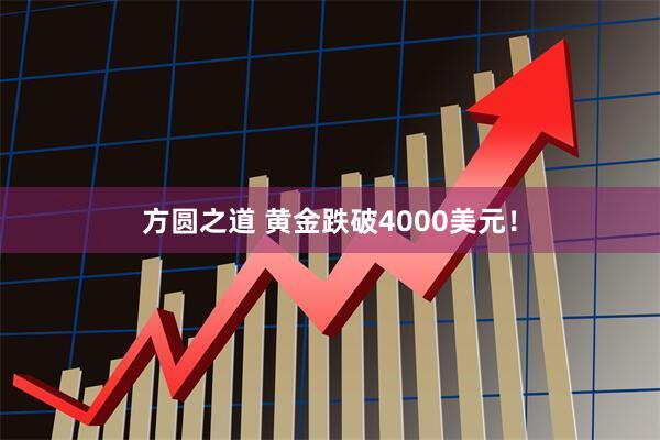 方圆之道 黄金跌破4000美元!