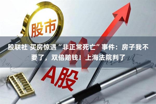 股联社 买房惊遇“非正常死亡”事件：房子我不要了，双倍赔钱！上海法院判了